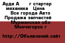 Ауди А4 1995г стартер 1,6adp механика › Цена ­ 2 500 - Все города Авто » Продажа запчастей   . Мурманская обл.,Мончегорск г.